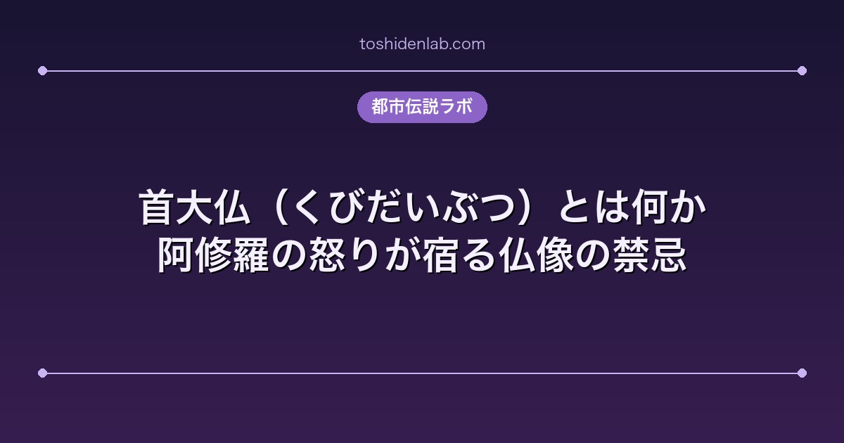 首大仏(くびだいぶつ)とは何か|阿修羅の怒りが宿る仏像の禁忌