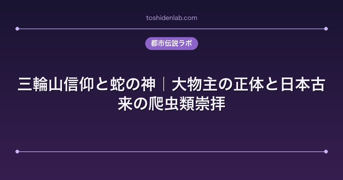 三輪山信仰と蛇の神|大物主の正体と日本古来の爬虫類崇拝