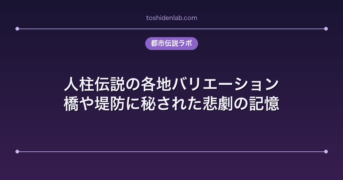 人柱伝説の各地バリエーション|橋や堤防に秘された悲劇の記憶