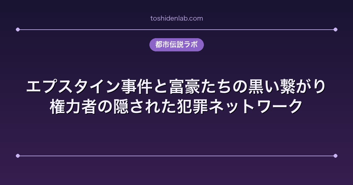 エプスタイン事件と富豪たちの黒い繋がり｜権力者の隠された犯罪ネットワーク