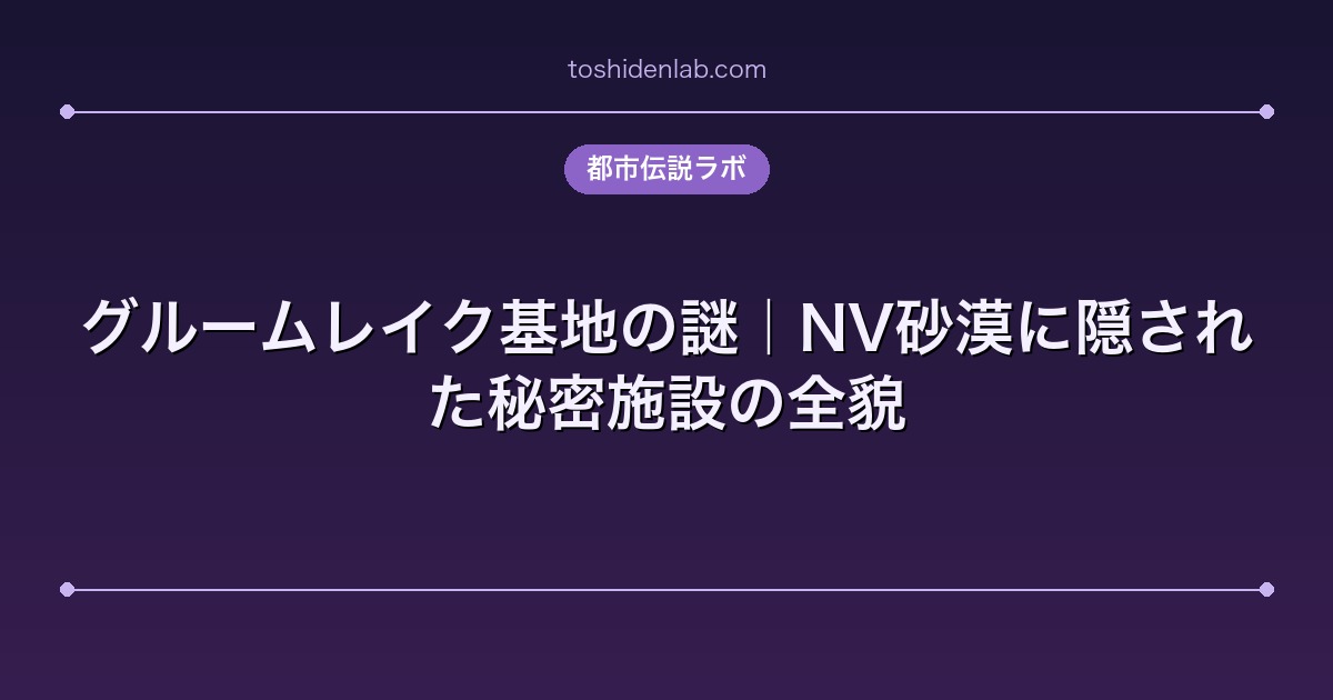 グルームレイク基地の謎|NV砂漠に隠された秘密施設の全貌