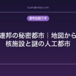 ソビエト連邦の秘密都市｜地図から消された核施設と謎の人工都市