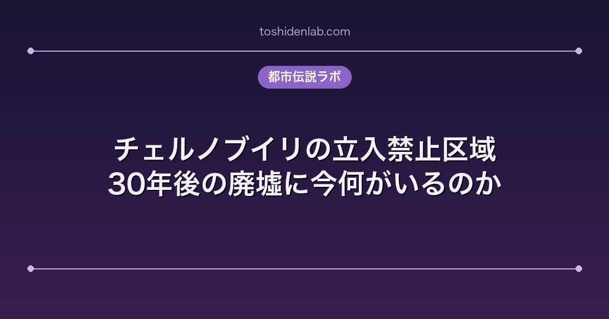 チェルノブイリの立入禁止区域｜30年後の廃墟に今何がいるのか