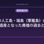 九州の人工島・端島（軍艦島）の全貌｜世界遺産となった廃墟の過去と現在