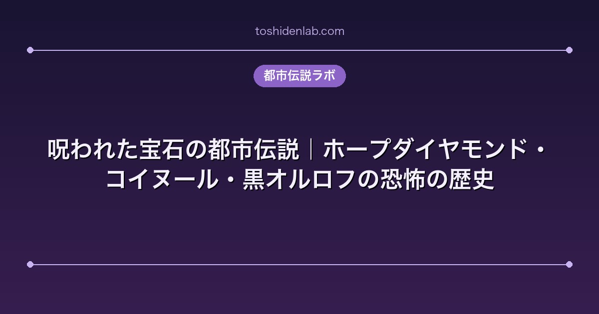 呪われた宝石の都市伝説|ホープダイヤモンド・コイヌール・黒オルロフの恐怖の歴史