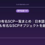 SCP財団の有名SCP一覧まとめ｜日本語で読める最恐・最も有名なSCPオブジェクトを厳選解説