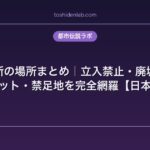 禁断の場所まとめ｜立入禁止・廃墟・心霊スポット・禁足地を完全網羅【日本＋海外】